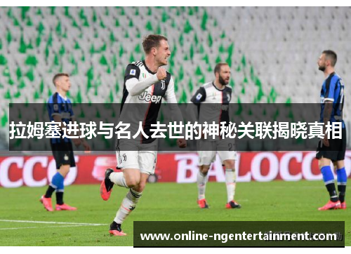 拉姆塞进球与名人去世的神秘关联揭晓真相