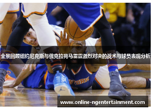 全景回顾纽约尼克斯与俄克拉荷马雷霆激烈对决的战术与球员表现分析
