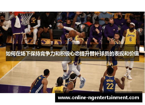 如何在场下保持竞争力和积极心态提升替补球员的表现和价值