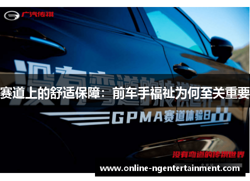 赛道上的舒适保障：前车手福祉为何至关重要