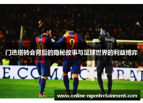 门迭塔转会背后的隐秘故事与足球世界的利益博弈 门迭塔转会背后的隐秘故事与足球世界的利益博弈