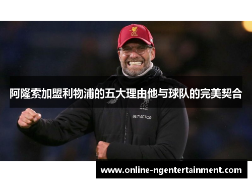 阿隆索加盟利物浦的五大理由他与球队的完美契合