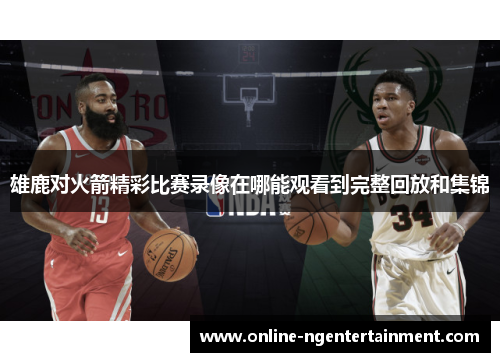 雄鹿对火箭精彩比赛录像在哪能观看到完整回放和集锦 雄鹿对火箭精彩比赛录像在哪能观看到完整回放和集锦