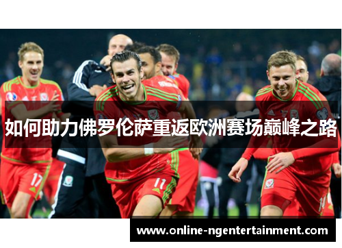 如何助力佛罗伦萨重返欧洲赛场巅峰之路 如何助力佛罗伦萨重返欧洲赛场巅峰之路