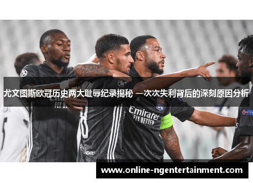 尤文图斯欧冠历史两大耻辱纪录揭秘 一次次失利背后的深刻原因分析 尤文图斯欧冠历史两大耻辱纪录揭秘 一次次失利背后的深刻原因分析