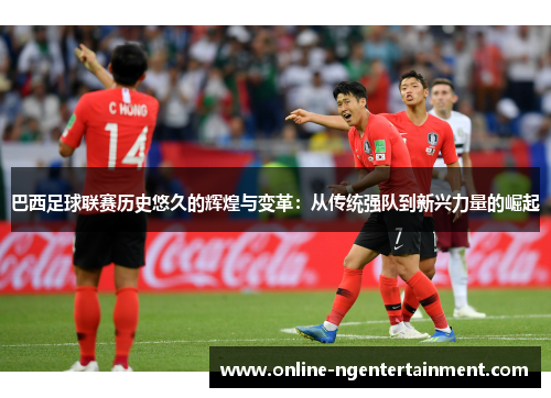 巴西足球联赛历史悠久的辉煌与变革:从传统强队到新兴力量的崛起 巴西足球联赛历史悠久的辉煌与变革:从传统强队到新兴力量的崛起