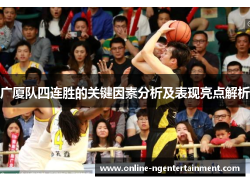 广厦队四连胜的关键因素分析及表现亮点解析 广厦队四连胜的关键因素分析及表现亮点解析