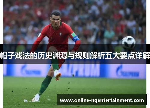 帽子戏法的历史渊源与规则解析五大要点详解