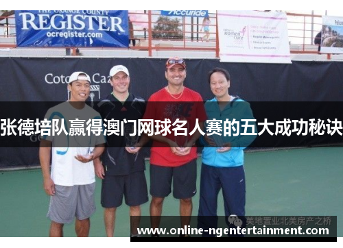 张德培队赢得澳门网球名人赛的五大成功秘诀 张德培队赢得澳门网球名人赛的五大成功秘诀