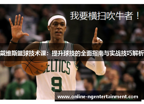 戴维斯篮球技术课:提升球技的全面指南与实战技巧解析 戴维斯篮球技术课:提升球技的全面指南与实战技巧解析