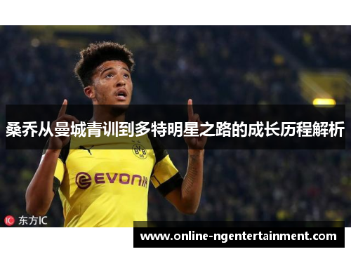 桑乔从曼城青训到多特明星之路的成长历程解析 桑乔从曼城青训到多特明星之路的成长历程解析