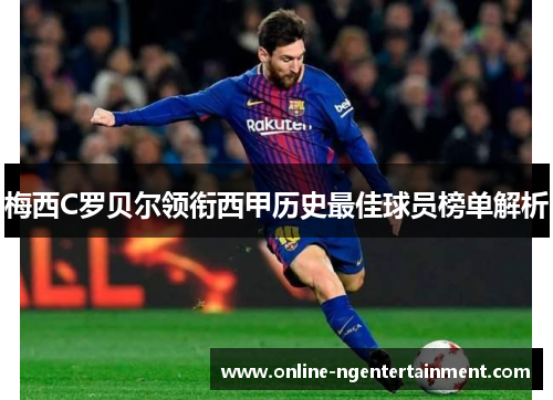 梅西C罗贝尔领衔西甲历史最佳球员榜单解析 梅西C罗贝尔领衔西甲历史最佳球员榜单解析
