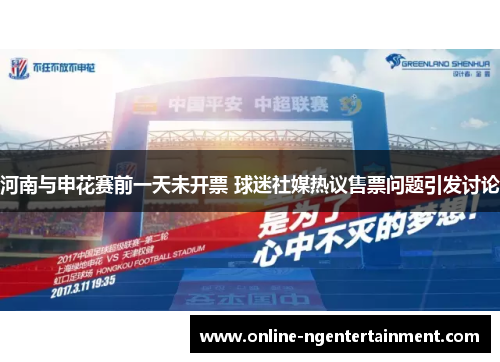 河南与申花赛前一天未开票 球迷社媒热议售票问题引发讨论 河南与申花赛前一天未开票 球迷社媒热议售票问题引发讨论