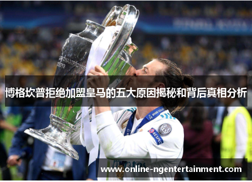 博格坎普拒绝加盟皇马的五大原因揭秘和背后真相分析 博格坎普拒绝加盟皇马的五大原因揭秘和背后真相分析