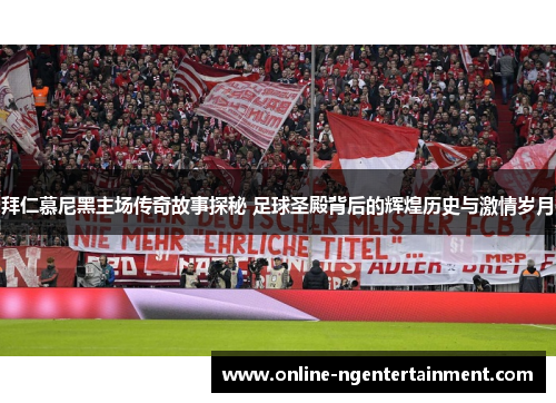 拜仁慕尼黑主场传奇故事探秘 足球圣殿背后的辉煌历史与激情岁月 拜仁慕尼黑主场传奇故事探秘 足球圣殿背后的辉煌历史与激情岁月