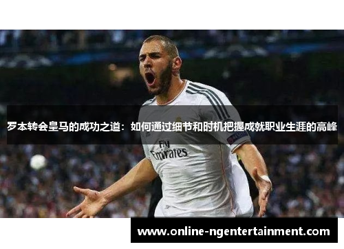罗本转会皇马的成功之道:如何通过细节和时机把握成就职业生涯的高峰 罗本转会皇马的成功之道:如何通过细节和时机把握成就职业生涯的高峰