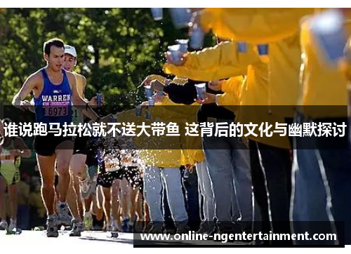 谁说跑马拉松就不送大带鱼 这背后的文化与幽默探讨