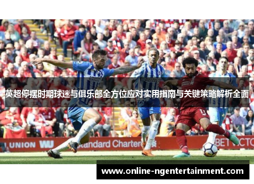 英超停摆时期球迷与俱乐部全方位应对实用指南与关键策略解析全面 英超停摆时期球迷与俱乐部全方位应对实用指南与关键策略解析全面