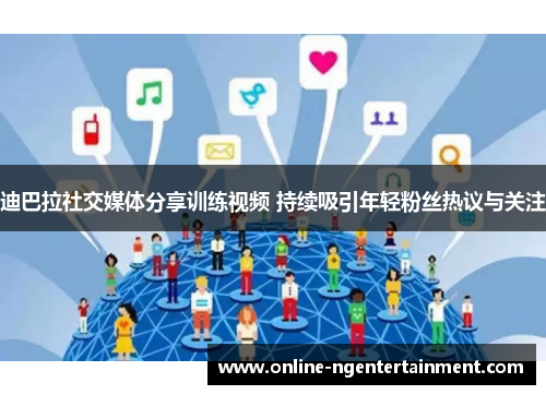 迪巴拉社交媒体分享训练视频 持续吸引年轻粉丝热议与关注