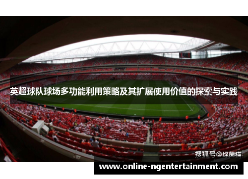 英超球队球场多功能利用策略及其扩展使用价值的探索与实践 英超球队球场多功能利用策略及其扩展使用价值的探索与实践