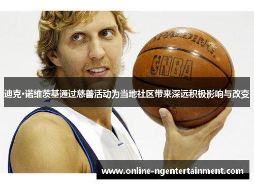 迪克·诺维茨基通过慈善活动为当地社区带来深远积极影响与改变