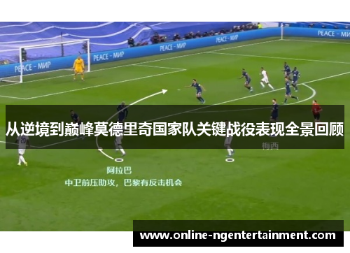 从逆境到巅峰莫德里奇国家队关键战役表现全景回顾