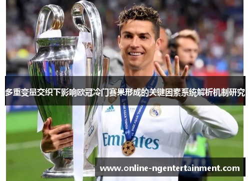 多重变量交织下影响欧冠冷门赛果形成的关键因素系统解析机制研究 多重变量交织下影响欧冠冷门赛果形成的关键因素系统解析机制研究