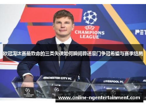欧冠淘汰赛最致命的三类失误如何瞬间葬送豪门争冠希望与赛季结局 欧冠淘汰赛最致命的三类失误如何瞬间葬送豪门争冠希望与赛季结局
