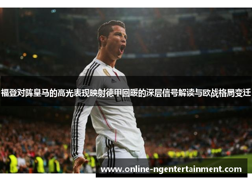 福登对阵皇马的高光表现映射德甲回暖的深层信号解读与欧战格局变迁