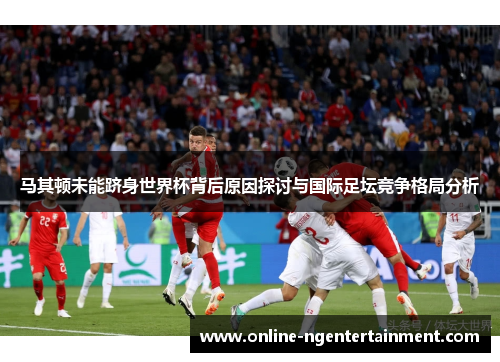 马其顿未能跻身世界杯背后原因探讨与国际足坛竞争格局分析 马其顿未能跻身世界杯背后原因探讨与国际足坛竞争格局分析