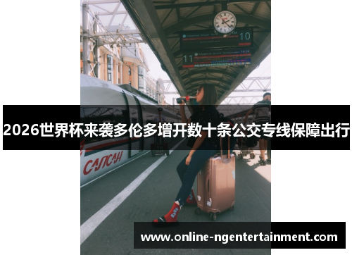 2026世界杯来袭多伦多增开数十条公交专线保障出行